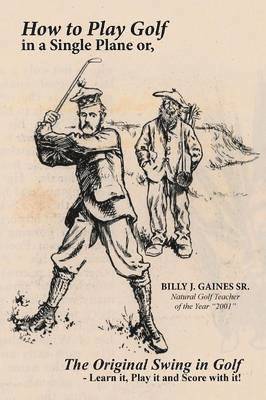 Billy J Gaines Sr, Sr. Gaines, Billy J., Billy J. Gaines Sr. - How to Play Golf in a Single Plane, Häftad