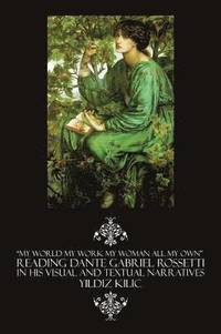 bokomslag My World My Work My Woman All My Own Reading Dante Gabriel Rossetti in His Visual and Textual Narratives