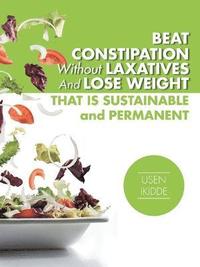 bokomslag Beat Constipation Without Laxatives And Lose Weight That Is Sustainable And Permanent