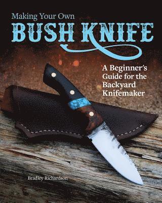 Bradley Richardson - Making Your Own Bush Knife: A Beginner's Guide for the Backyard Knifemaker, Häftad