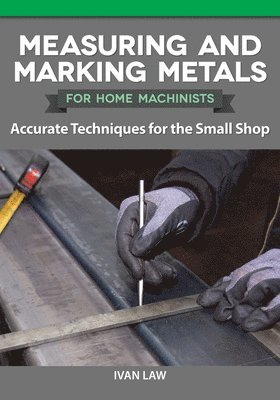 Ivan Law - Measuring and Marking Metals for Home Machinists: Accurate Techniques for the Small Shop, Häftad