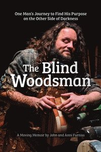 bokomslag The Blind Woodsman: One Man's Journey to Find His Purpose on the Other Side of Darkness