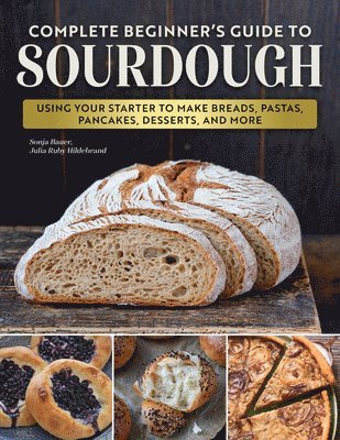 bokomslag Complete Beginner's Guide to Sourdough: Care & Feeding of Your Sourdough Starter Plus No Fail Recipes for Breads, Pastas, Pancakes, Desserts, and More