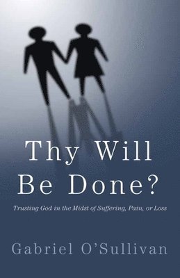 Thy Will Be Done?: Trusting God In The Midst Of Suffering, Pain, or Loss? 1