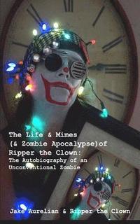 bokomslag The Life & Mimes (& Zombie Apocalypse) of Ripper the Clown: The Autobiography of an Unconventional Zombie