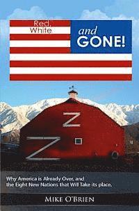 RED, WHITE and GONE: Why America is Already Over, and the Eight New Nations that Replace Her. 1