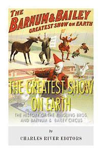 bokomslag The Greatest Show on Earth: The History of the Ringling Bros. and Barnum & Bailey Circus