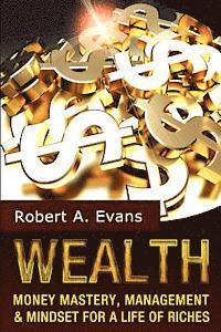 bokomslag Wealth: Money Mastery, Management and Mindset for a Life of Riches