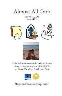 The Almost All Carb Diet...: Carb-Advantageous and Carb-A-Licious Ideas, Attitudes and the FREEDOM to Enjoy Paradise, Inside and Out! 1