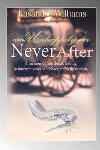 bokomslag Unhappily Never After: A Memior Of Heartbreak Leading to Fourteen Years Of Celibacy And Self-Triumph