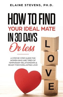 bokomslag How to Find your Ideal Mate in 30 Days or Less: A Step-by-Step Guide for Women who are Tired of Temporary Relationships & Ready for Everlasting Love!!