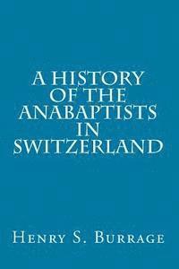 Henry S. Burrage - A History of The Anabaptists in Switzerland, Häftad