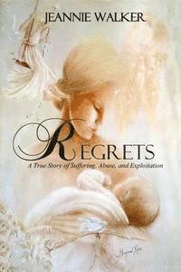 Regrets: A True Story of Suffering, Abuse, and Exploitation 1