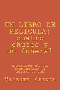 Un Libro de Pelicula: cuatro chutes y un funeral: recopilacion mas que extraordinaria de criticas de cine 1