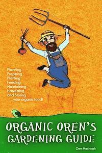 bokomslag Organic Oren's Gardening Guide: Planning, Prepping, Planting, Feeding, Maintaining, Harvesting and Storing your Organic Food