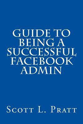 Scott L. Pratt - Guide to Being a Successful Facebook Admin, Häftad