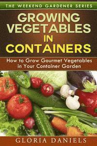 bokomslag Growing Vegetables in Containers: How to Grow Gourmet Vegetables in Your Container Garden