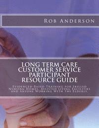 bokomslag Long Term Care Customer Service Participant Resource Guide: Evidenced-Based Training for Skilled Nursing Homes, Assisted Living Facilities and Anyone