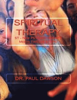 Paul Dawson - Spiritual Therapy: ST - New PSYCHOTHERAPY Meets TWELVE STEPS!, Häftad