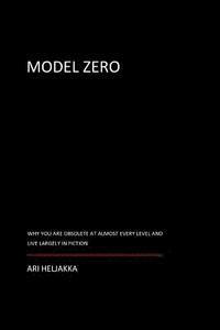 Ari Heljakka - Model Zero: Why You Are Obsolete at Almost Every Level and Live Largely in Fiction, Häftad