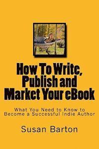 bokomslag How To Write, Publish and Market Your eBook: What You Need to Know to Become a Successful Indie Author