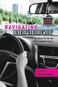 bokomslag Navigating Entrepreneurship: Secrets to Put You On An Unstoppable Course