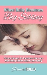bokomslag When Baby Becomes Big Sibling: Thriving Through The Transitions That Come When Adding Another Baby To Your Family