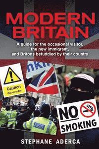 Modern Britain: A guide for the occasional visitor, the new immigrant, and Britons befuddled by their country 1