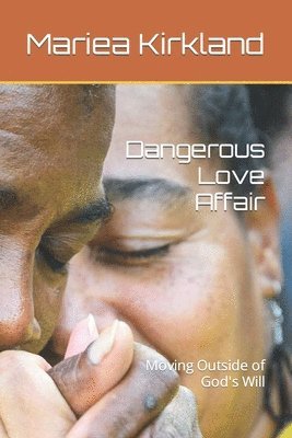 Mariea C. Kirkland - Dangerous Love Affair: Moving Outside of God's Will, Häftad