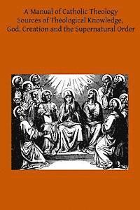 A Manual of Catholic Theology: Based on Scheeben's Dogmatik 1