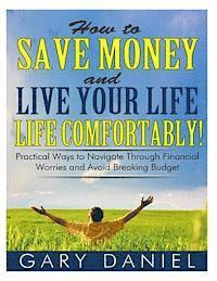 bokomslag How to Save Money and Live Your Life Comfortably!: Practical Ways to Navigate Through Financial Worries and Avoid Breaking Your Budget