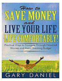 How to Save Money and Live Your Life Comfortably!: Practical Ways to Navigate Through Financial Worries and Avoid Breaking Your Budget 1