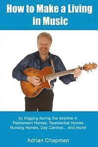 bokomslag How To Make A Living In Music: by gigging during the daytime in Retirement Homes, Residential Homes, Nursing Homes, Day Centres and more!