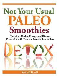 Not Your Usual Paleo Smoothies: Nutrition, Health, Energy and Disease Prevention, All That and More in Just a Glass 1