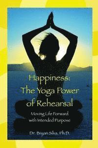 bokomslag Happiness: The Yoga Power of Rehearsal: Moving Life Forward with Intended Purpose