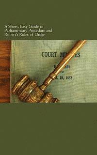 A Short, Easy Guide to Parliamentary Procedure and Robert's Rules of Order 1