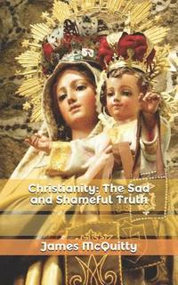 bokomslag Christianity: The Sad and Shameful Truth