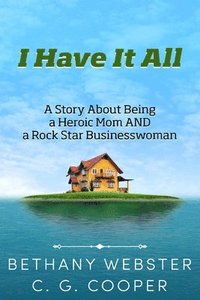 bokomslag I Have It All: A Story About Being A Heroic Mom and A Rock Star Businesswoman