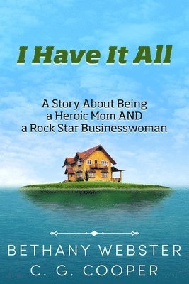 I Have It All: A Story About Being A Heroic Mom and A Rock Star Businesswoman 1