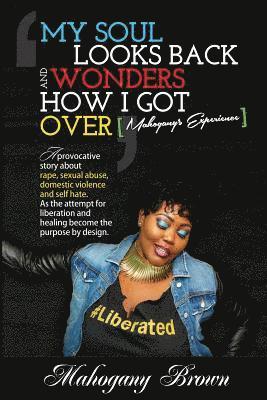 My Soul Looks Back and Wonders How I Got Over, Mahogany's Experience: A provocative story about rape, sexual abuse, domestic violence and self hate. A 1