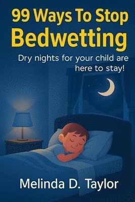 Melinda D. Taylor - 99 Ways To Stop Bedwetting: Dry nights for your child are here to stay!, Häftad