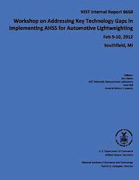 Workshop on Addressing Key Technology Gaps in Implementing AHSS for Automotive Lightweighting: NIST Internal Report 6668 1