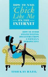 bokomslag How To Nail a Chick Like Me on the Internet: How to Avoid Online Dating Disasters from a Woman's Perspective
