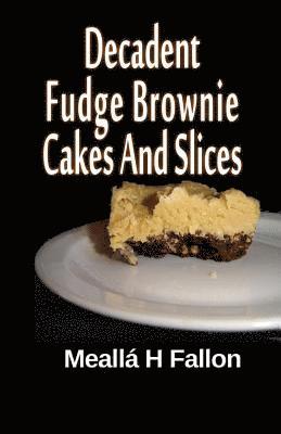 Meallá H. Fallon - Decadent Fudge Brownie Cakes And Slices, Häftad