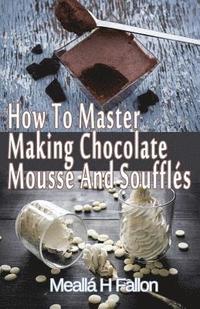bokomslag How To Master Making Chocolate Mousse And Soufflés