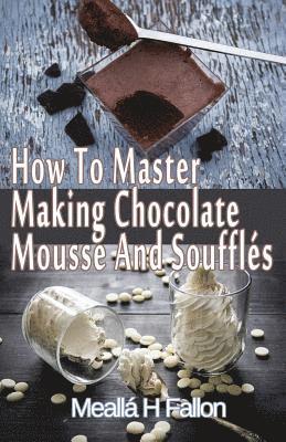How To Master Making Chocolate Mousse And Soufflés 1