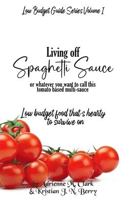 Kristian J. N. Berry, Adrienne M. Clark - Living off Spaghetti Sauce: Low budget food that's hearty to survive on, Häftad
