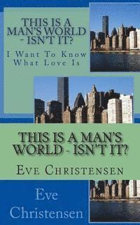 This Is A Man's World - Isn't it?: I Want To Know What Love Is 1