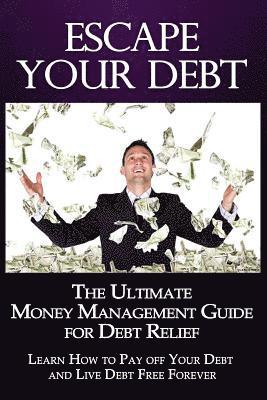 bokomslag Escape Your Debt: The Ultimate Money Management Guide for Debt Relief: Learn How to Pay off Your Debt and Live Debt Free Forever