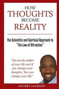 bokomslag How Thoughts Become Reality: The Scientific and Spiritual Approach To The Law Of Attraction